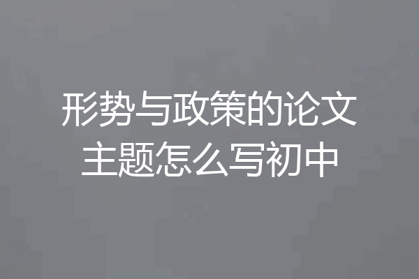 形势与政策的论文主题怎么写初中