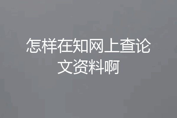 怎样在知网上查论文资料啊