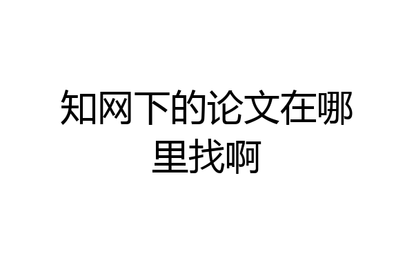 知网下的论文在哪里找啊