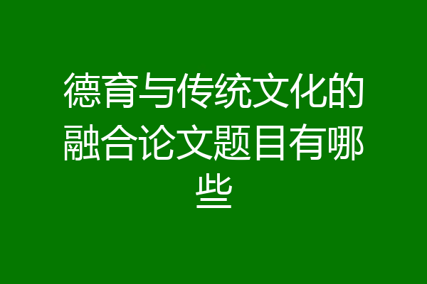 德育与传统文化的融合论文题目有哪些