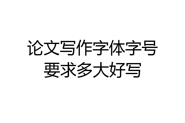 论文写作字体字号要求多大好写