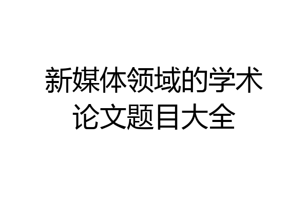 新媒体领域的学术论文题目大全