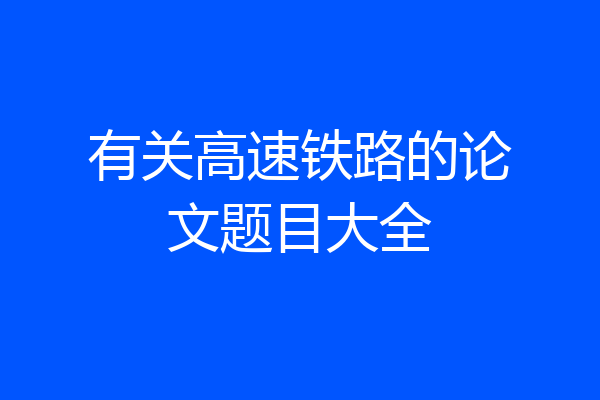 有关高速铁路的论文题目大全