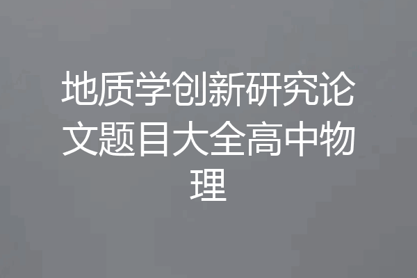 地质学创新研究论文题目大全高中物理