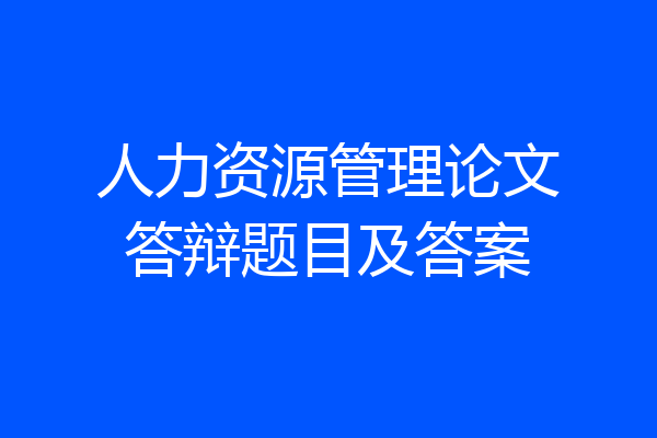 人力资源管理论文答辩题目及答案