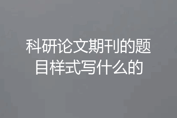 科研论文期刊的题目样式写什么的