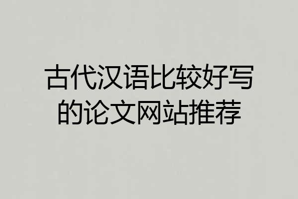 古代汉语比较好写的论文网站推荐