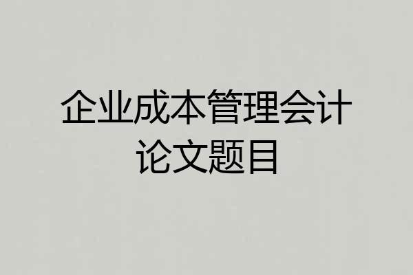 企业成本管理会计论文题目