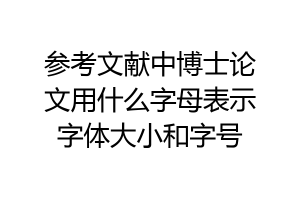 参考文献中博士论文用什么字母表示字体大小和字号
