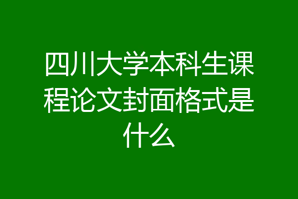 四川大学本科生课程论文封面格式是什么