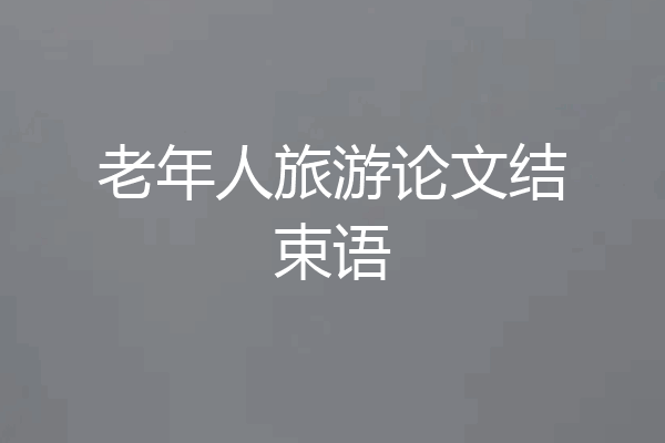 老年人旅游论文结束语
