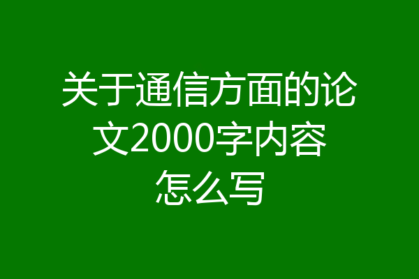 关于通信方面的论文2000字内容怎么写