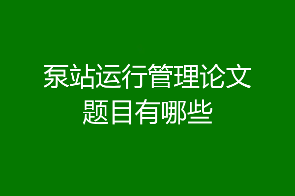 泵站运行管理论文题目有哪些