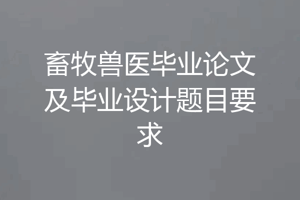 畜牧兽医毕业论文及毕业设计题目要求
