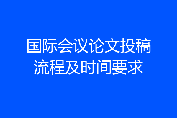国际会议论文投稿流程及时间要求