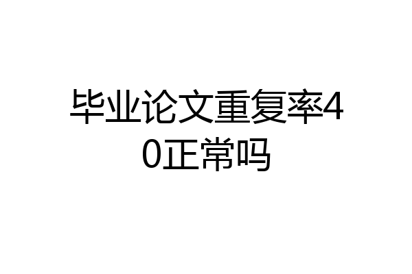毕业论文重复率40正常吗