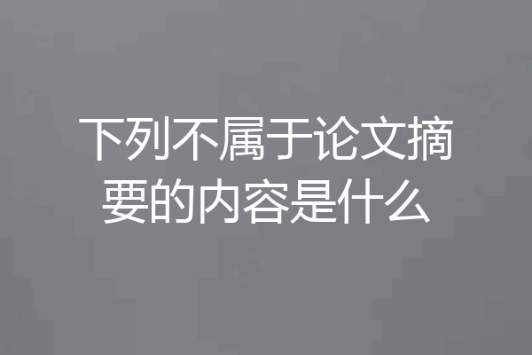 下列不属于论文摘要的内容是什么