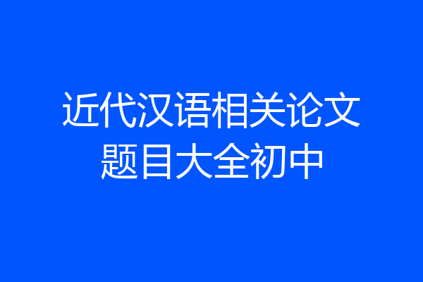 近代汉语相关论文题目大全初中