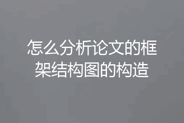 怎么分析论文的框架结构图的构造