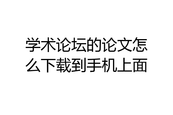学术论坛的论文怎么下载到手机上面