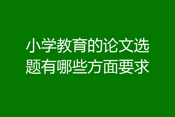 小学教育的论文选题有哪些方面要求