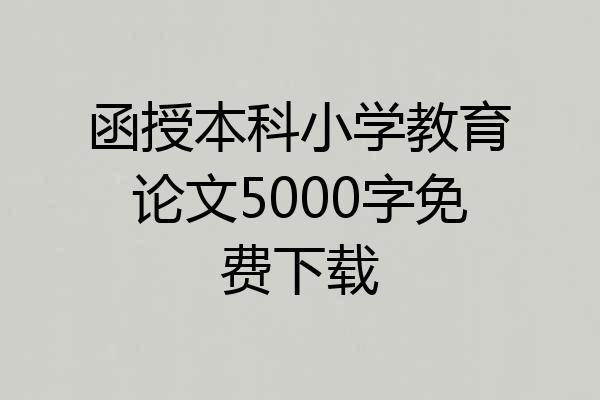 函授本科小学教育论文5000字免费下载