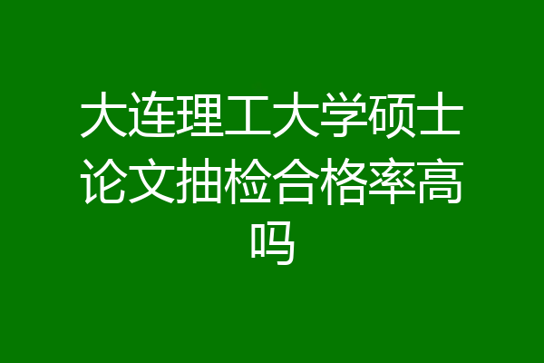 大连理工大学硕士论文抽检合格率高吗