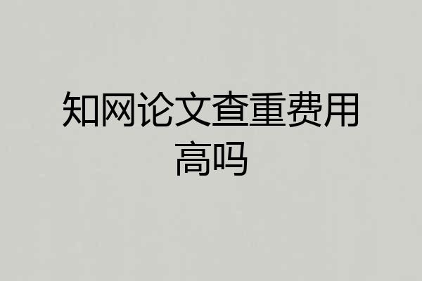 知网论文查重费用高吗