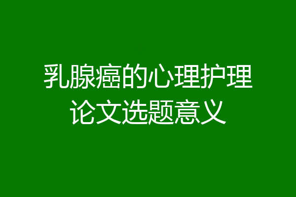 乳腺癌的心理护理论文选题意义