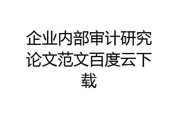 企业内部审计研究论文范文百度云下载