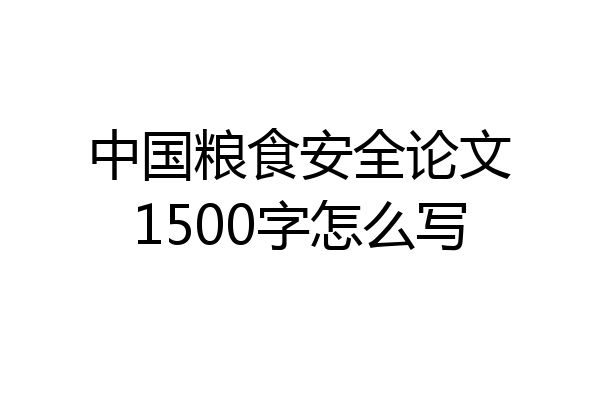 中国粮食安全论文1500字怎么写