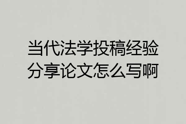 当代法学投稿经验分享论文怎么写啊