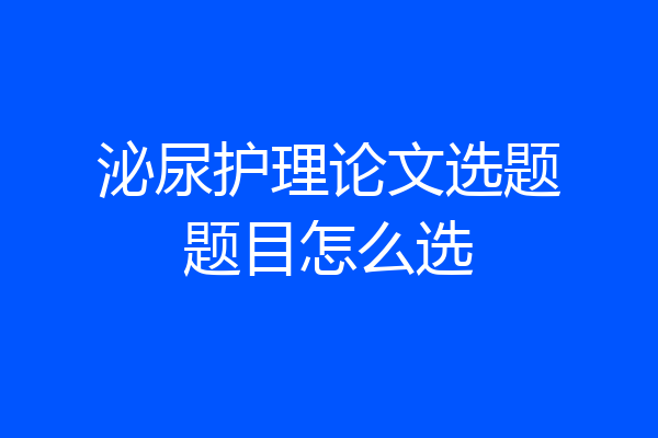 泌尿护理论文选题题目怎么选