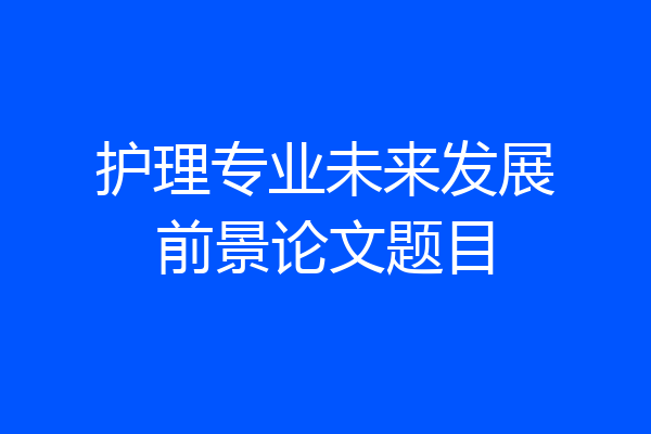 护理专业未来发展前景论文题目