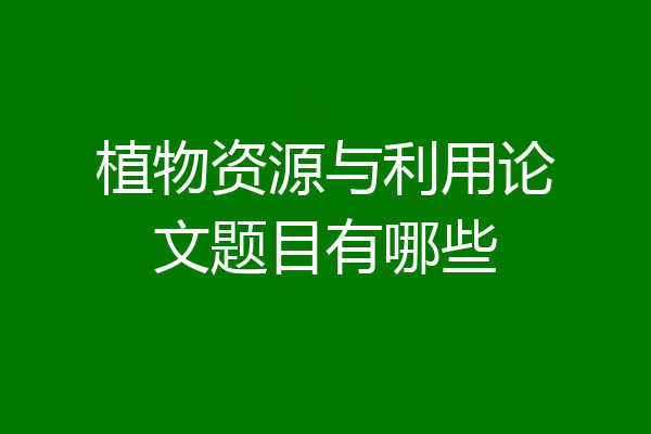 植物资源与利用论文题目有哪些