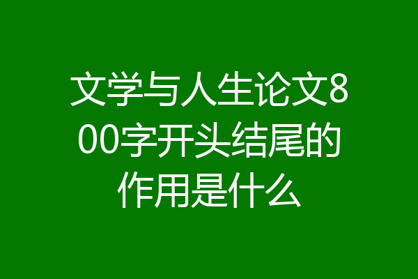 文学与人生论文800字开头结尾的作用是什么