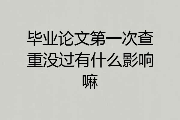 毕业论文第一次查重没过有什么影响嘛
