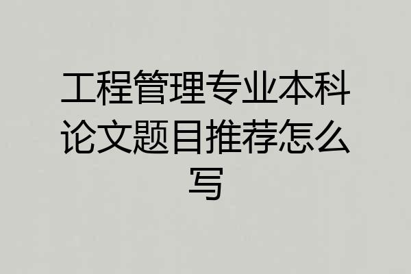 工程管理专业本科论文题目推荐怎么写