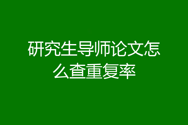 研究生导师论文怎么查重复率