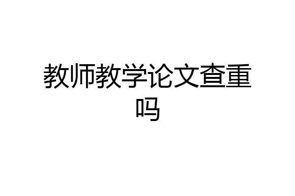 教师教学论文查重吗