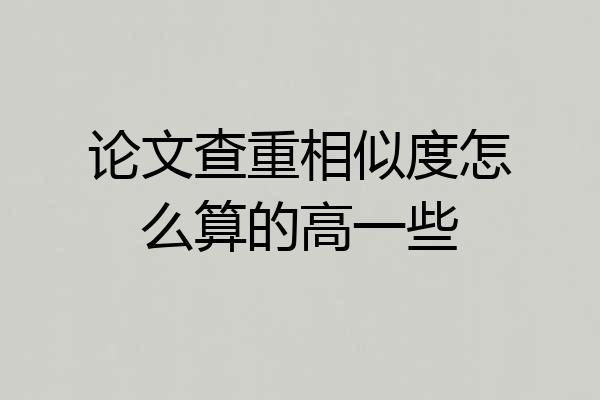 论文查重相似度怎么算的高一些