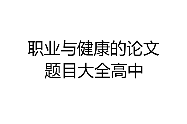 职业与健康的论文题目大全高中
