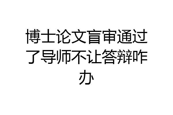 博士论文盲审通过了导师不让答辩咋办