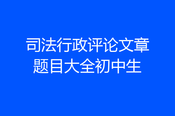 司法行政评论文章题目大全初中生