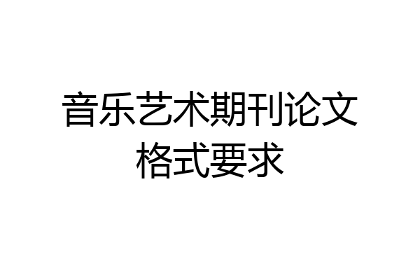 音乐艺术期刊论文格式要求
