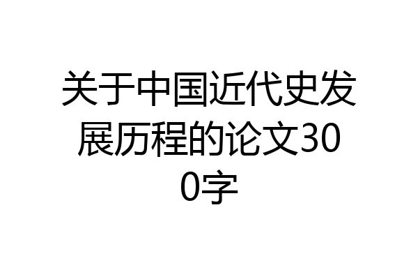 关于中国近代史发展历程的论文300字