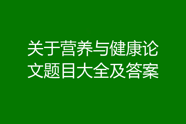关于营养与健康论文题目大全及答案