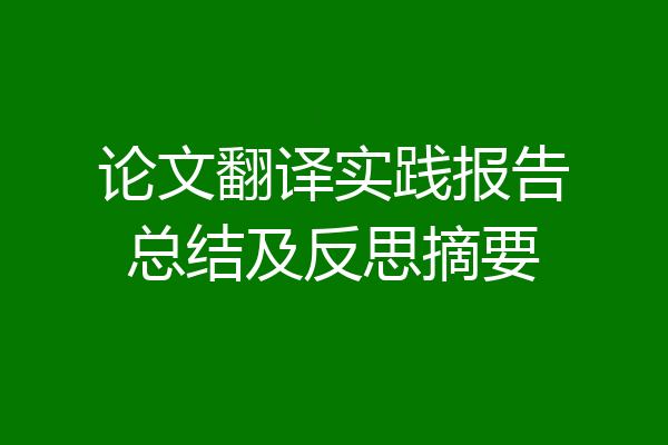 论文翻译实践报告总结及反思摘要