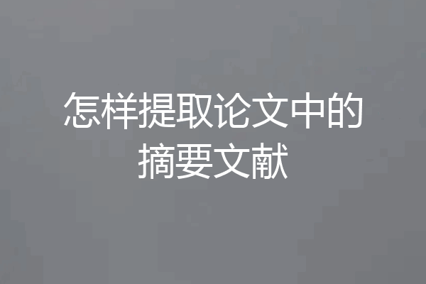 怎样提取论文中的摘要文献