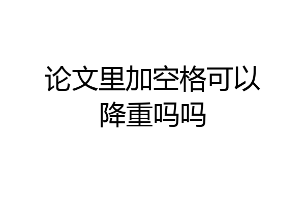 论文里加空格可以降重吗吗